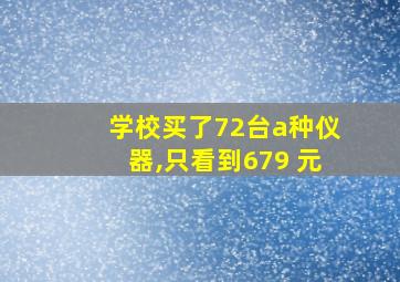 学校买了72台a种仪器,只看到679 元